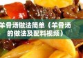 羊骨汤做法简单（羊骨汤的做法及配料视频）