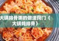 大锅排骨粥的做法窍门（大锅炖排骨）