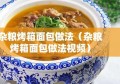 杂粮烤箱面包做法（杂粮烤箱面包做法视频）