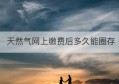 天然气网上缴费后多久能圈存(天然气支付宝缴费后要圈存吗)