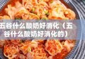 五谷什么酸奶好消化（五谷什么酸奶好消化的）