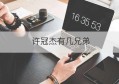 许冠杰有几兄弟(许冠杰4兄弟咋样)