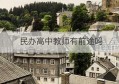 民办高中教师有前途吗(民办高中老师算在职吗)