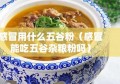 感冒用什么五谷粉（感冒能吃五谷杂粮粉吗）