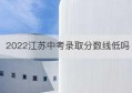 2022江苏中考录取分数线低吗