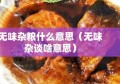 无味杂粮什么意思（无味杂谈啥意思）