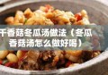 干香菇冬瓜汤做法（冬瓜香菇汤怎么做好喝）