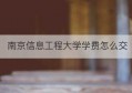 南京信息工程大学学费怎么交(南京信息工程大学专硕学费)