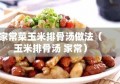 家常菜玉米排骨汤做法（玉米排骨汤 家常）