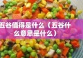 五谷值得是什么（五谷什么意思是什么）