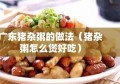 广东猪杂粥的做法（猪杂粥怎么煲好吃）