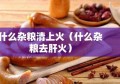 什么杂粮清上火（什么杂粮去肝火）