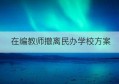 在编教师撤离民办学校方案(公办教师两年内全部撤出私立学校)