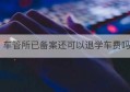 车管所已备案还可以退学车费吗(退学后还能重新入学吗)