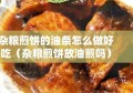 杂粮煎饼的油条怎么做好吃（杂粮煎饼放油煎吗）