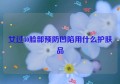 女过40脸部预防凹陷用什么护肤品