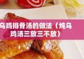 乌鸡排骨汤的做法（炖乌鸡汤三放三不放）