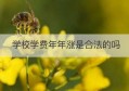 学校学费年年涨是合法的吗(学校收费每学年是一学期还是一年)