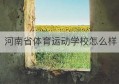 河南省体育运动学校怎么样(河南省体育运动学校招生电话)