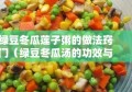 绿豆冬瓜莲子粥的做法窍门（绿豆冬瓜汤的功效与作用点）