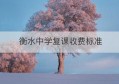 衡水中学复课收费标准(衡水中学复读最新通知)