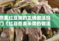 燕麦红豆粥的正确做法窍门（红豆燕麦米粥的做法）