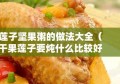 莲子坚果粥的做法大全（干果莲子要炖什么比较好）