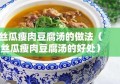 丝瓜瘦肉豆腐汤的做法（丝瓜瘦肉豆腐汤的好处）