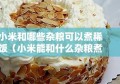 小米和哪些杂粮可以煮稀饭（小米能和什么杂粮煮粥）