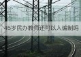 45岁民办教师还可以入编制吗(私立学校老师到了45岁怎么办)