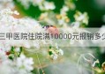 三甲医院住院满10000元报销多少(三甲医院一万多能报销)