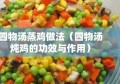 四物汤蒸鸡做法（四物汤炖鸡的功效与作用）