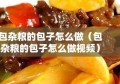 包杂粮的包子怎么做（包杂粮的包子怎么做视频）