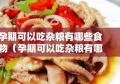 孕期可以吃杂粮有哪些食物（孕期可以吃杂粮有哪些食物呢）