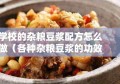 学校的杂粮豆浆配方怎么做（各种杂粮豆浆的功效与作用）