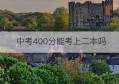 中考400分能考上二本吗(中考400分能考上高中)