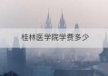 桂林医学院学费多少(桂林医学院函授学费)