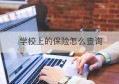 学校上的保险怎么查询(学校的保险怎么查询系统)