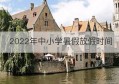 2022年中小学暑假放假时间(2022年中小学暑假放假时间广东)