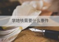 学地铁需要什么条件(学地铁好吗)