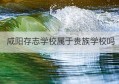 咸阳存志学校属于贵族学校吗(咸阳存志学校是寄宿学校吗)