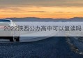 2022陕西公办高中可以复读吗(陕西2022不再允许高考复读吗)