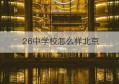 26中学校怎么样北京(26中学校怎么样)