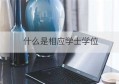 什么是相应学士学位(考研需要有相应学士学位吗)