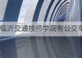 去临沂交通技师学院有公交车吗