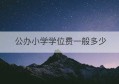 公办小学学位费一般多少(花都区公办小学排名)