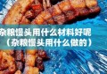 杂粮馒头用什么材料好呢（杂粮馒头用什么做的）