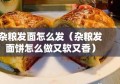 杂粮发面怎么发（杂粮发面饼怎么做又软又香）