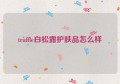 truffle白松露护肤品怎么样