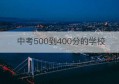 中考500到400分的学校(中考500分上什么高中)